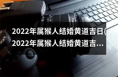 <h3>2025年属猴人结婚黄道吉日(2025年属猴人结婚黄道吉日有哪几天)