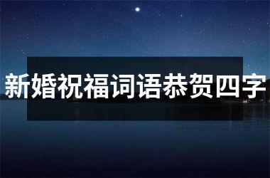 <h3>新婚祝福词语恭贺四字