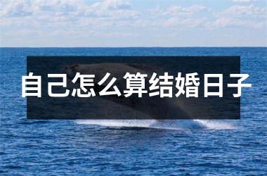 <h3>自己怎么算结婚日子