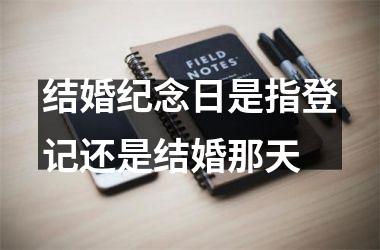 <h3>结婚纪念日是指登记还是结婚那天