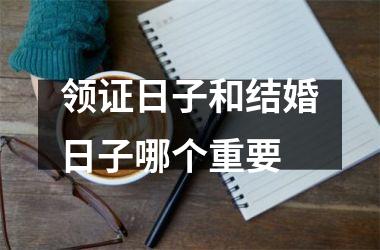 <h3>领证日子和结婚日子哪个重要