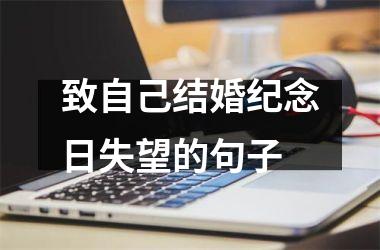 <h3>致自己结婚纪念日失望的句子