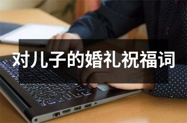 <h3>对儿子的婚礼祝福词