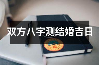 <h3>双方八字测结婚吉日
