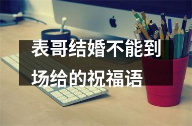 <h3>表哥结婚不能到场给的祝福语