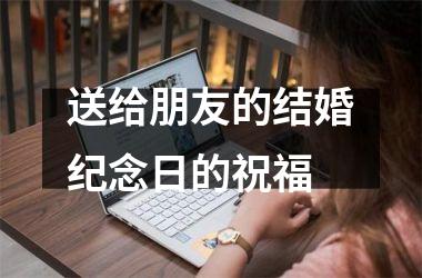 送给朋友的结婚纪念日的祝福