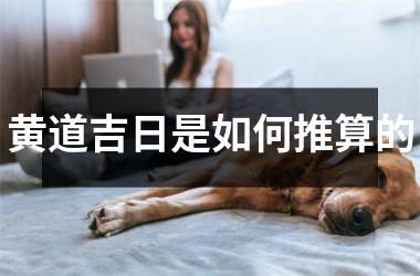<h3>黄道吉日是如何推算的