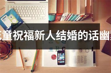 <h3>花童祝福新人结婚的话幽默