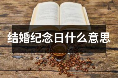 <h3>结婚纪念日什么意思