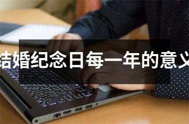 <h3>结婚纪念日每一年的意义