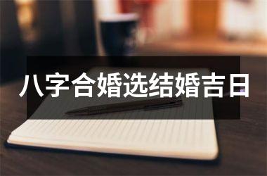<h3>八字合婚选结婚吉日