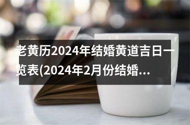 老黄历2024年结婚黄道吉日一览表(2024年2月份结婚黄道吉日万年历)