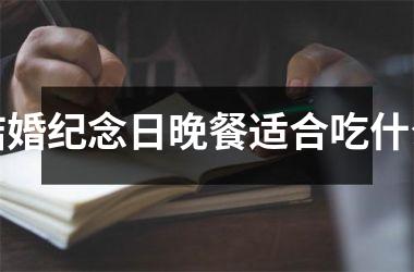 结婚纪念日晚餐适合吃什么