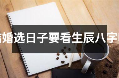 <h3>结婚选日子要看生辰八字吗