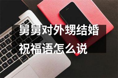 <h3>舅舅对外甥结婚祝福语怎么说