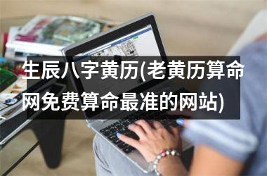<h3>生辰八字黄历(老黄历算命网免费算命最准的网站)