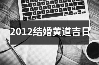 <h3>2012结婚黄道吉日