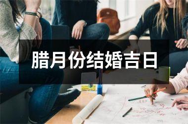 <h3>腊月份结婚吉日