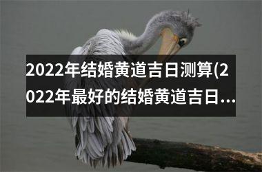 <h3>2025年结婚黄道吉日测算(2025年最好的结婚黄道吉日)