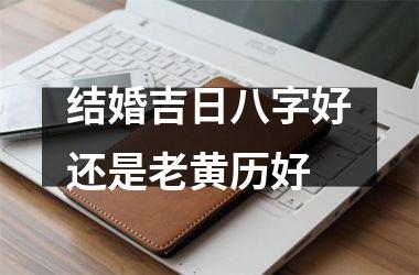 <h3>结婚吉日八字好还是老黄历好