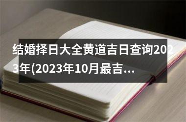 <h3>结婚择日大全黄道吉日查询2025年(2025年10月最吉利的结婚日子)