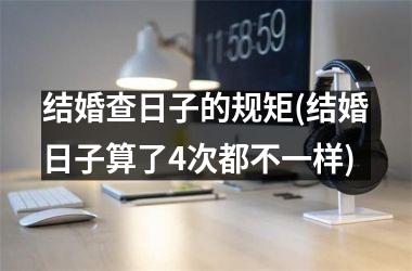 <h3>结婚查日子的规矩(结婚日子算了4次都不一样)