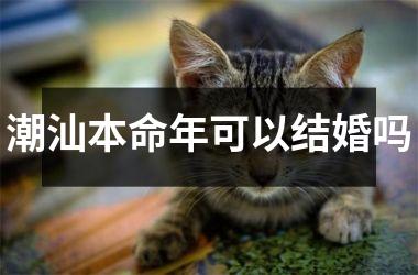 潮汕本命年可以结婚吗