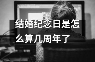 <h3>结婚纪念日是怎么算几周年了