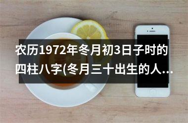 <h3>农历1972年冬月初3日子时的四柱八字(冬月三十出生的人命运)