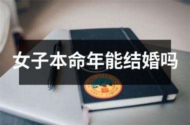 <h3>女子本命年能结婚吗