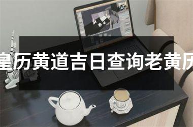 <h3>皇历黄道吉日查询老黄历