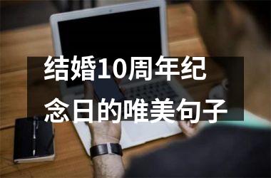 <h3>结婚10周年纪念日的唯美句子