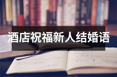 <h3>酒店祝福新人结婚语