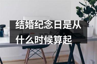 <h3>结婚纪念日是从什么时候算起