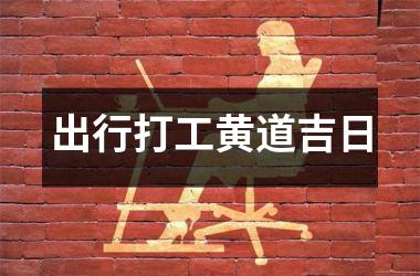 <h3>出行打工黄道吉日