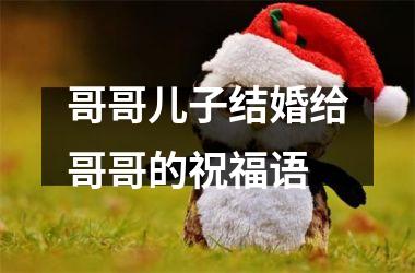 哥哥儿子结婚给哥哥的祝福语