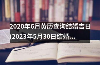 <h3>2025年6月黄历查询结婚吉日(2025年5月30日结婚黄道吉日)
