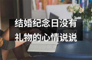 <h3>结婚纪念日没有礼物的心情说说