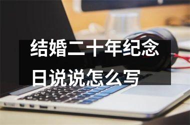 <h3>结婚二十年纪念日说说怎么写