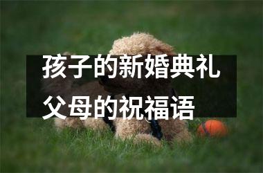 <h3>孩子的新婚典礼父母的祝福语