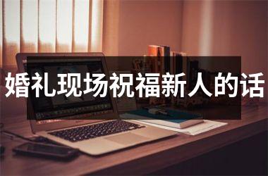 <h3>婚礼现场祝福新人的话