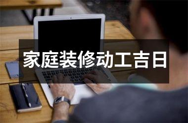 <h3>家庭装修动工吉日