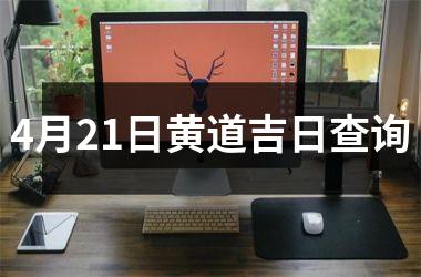 <h3>4月21日黄道吉日查询