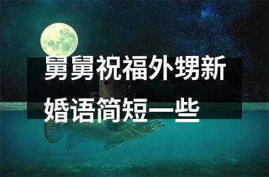 <h3>舅舅祝福外甥新婚语简短一些
