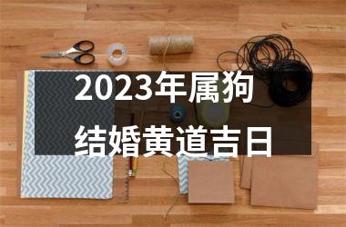<h3>2025年属狗结婚黄道吉日