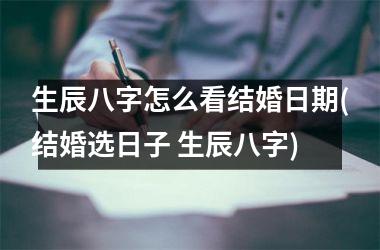 生辰八字怎么看结婚日期(结婚选日子 生辰八字)