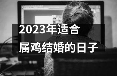 <h3>2025年适合属鸡结婚的日子
