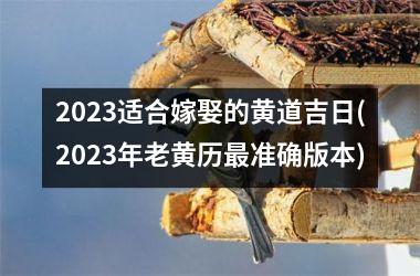 <h3>2025适合嫁娶的黄道吉日(2025年老黄历最准确版本)