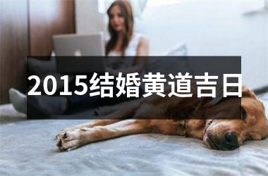 <h3>2015结婚黄道吉日