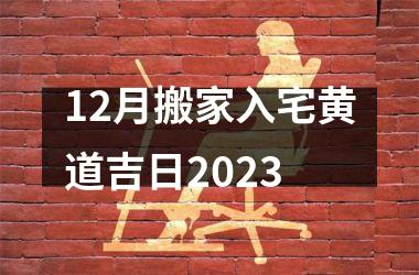 <h3>12月搬家入宅黄道吉日2025